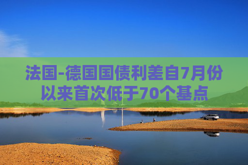 法国-德国国债利差自7月份以来首次低于70个基点