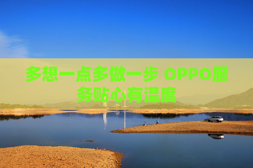 多想一点多做一步 OPPO服务贴心有温度