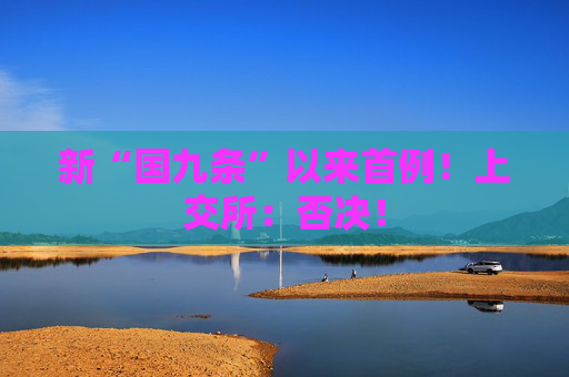 新“国九条”以来首例！上交所：否决！