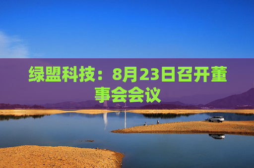 绿盟科技：8月23日召开董事会会议