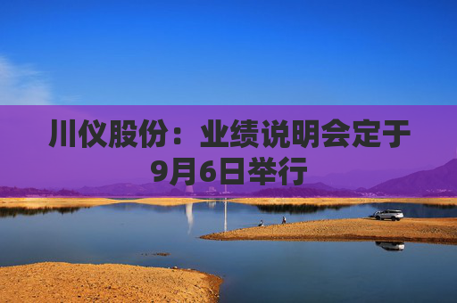 川仪股份：业绩说明会定于9月6日举行