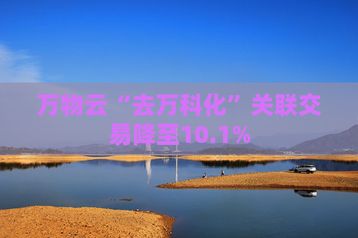 万物云“去万科化”关联交易降至10.1%