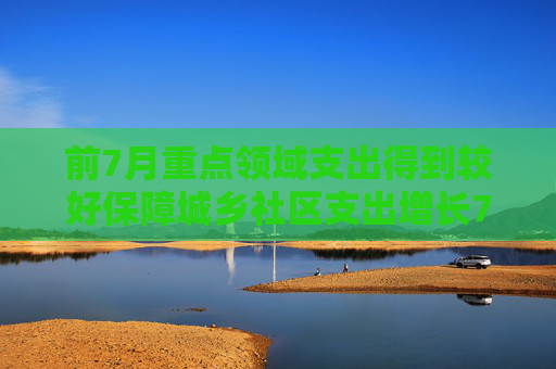 前7月重点领域支出得到较好保障城乡社区支出增长7.2%