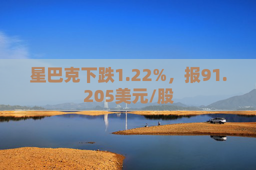 星巴克下跌1.22%，报91.205美元/股