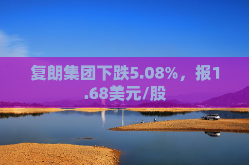 复朗集团下跌5.08%，报1.68美元/股