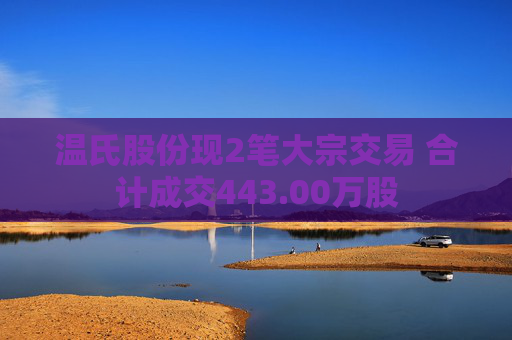 温氏股份现2笔大宗交易 合计成交443.00万股