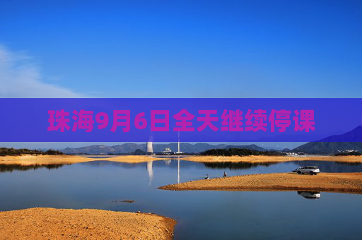 珠海9月6日全天继续停课