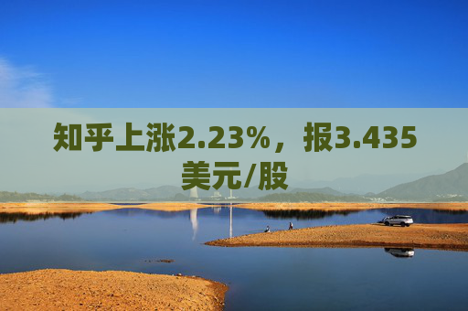 知乎上涨2.23%，报3.435美元/股