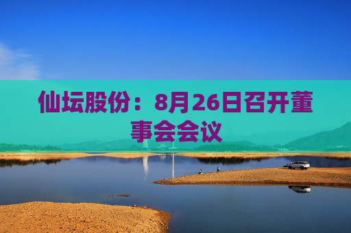 仙坛股份：8月26日召开董事会会议