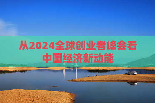 从2024全球创业者峰会看中国经济新动能