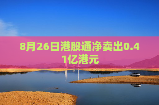 8月26日港股通净卖出0.41亿港元