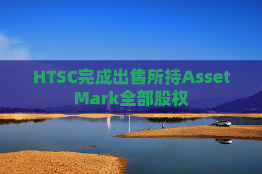 HTSC完成出售所持AssetMark全部股权