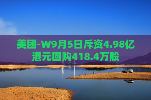 美团-W9月5日斥资4.98亿港元回购418.4万股