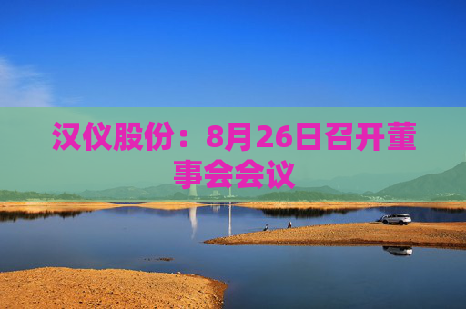 汉仪股份：8月26日召开董事会会议