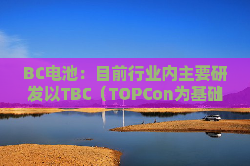 BC电池：目前行业内主要研发以TBC（TOPCon为基础）结构为主