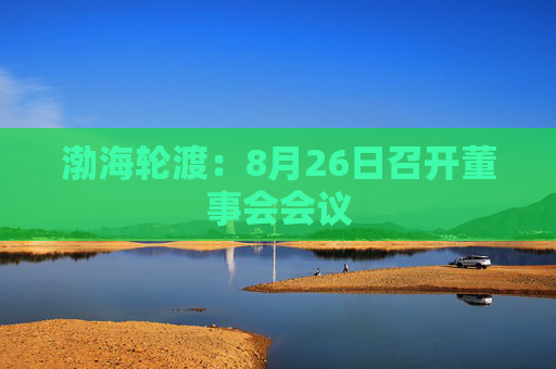 渤海轮渡：8月26日召开董事会会议