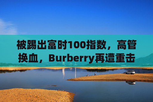 被踢出富时100指数，高管换血，Burberry再遭重击