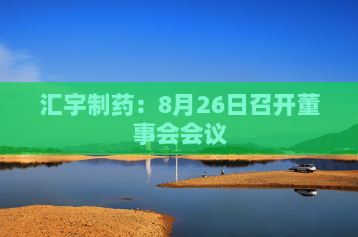 汇宇制药：8月26日召开董事会会议