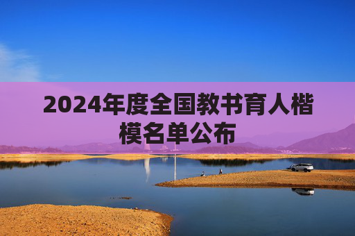 2024年度全国教书育人楷模名单公布