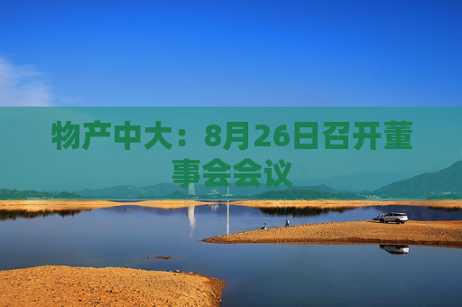 物产中大：8月26日召开董事会会议