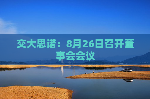 交大思诺：8月26日召开董事会会议