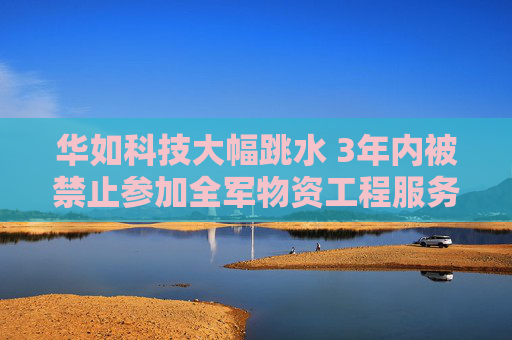 华如科技大幅跳水 3年内被禁止参加全军物资工程服务采购