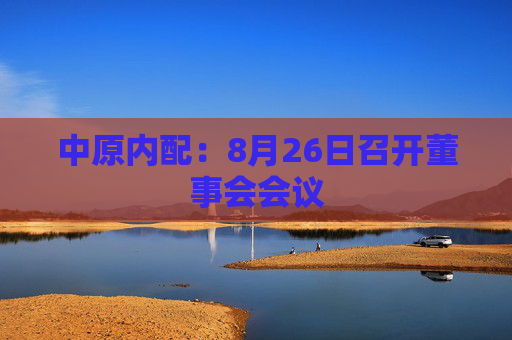 中原内配：8月26日召开董事会会议