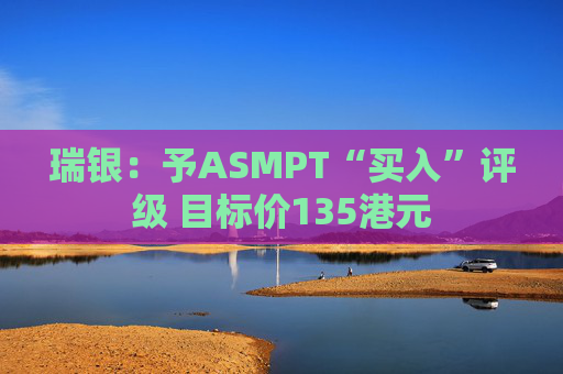 瑞银：予ASMPT“买入”评级 目标价135港元