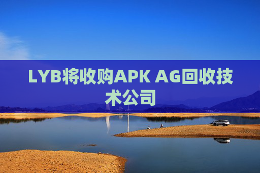 LYB将收购APK AG回收技术公司