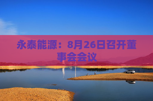 永泰能源：8月26日召开董事会会议