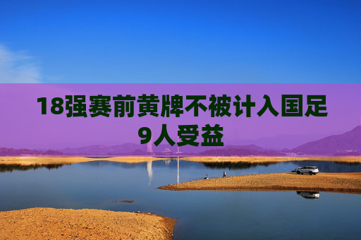 18强赛前黄牌不被计入国足9人受益