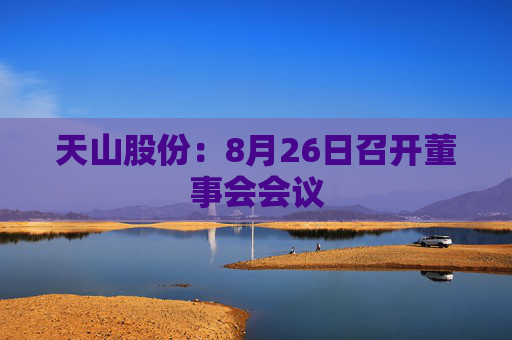 天山股份：8月26日召开董事会会议