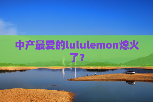 中产最爱的lululemon熄火了？