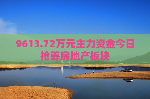 9613.72万元主力资金今日抢筹房地产板块