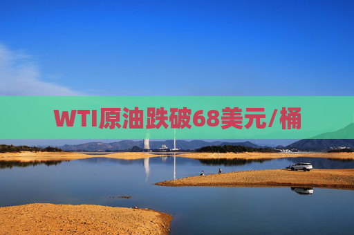 WTI原油跌破68美元/桶