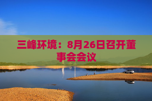 三峰环境：8月26日召开董事会会议