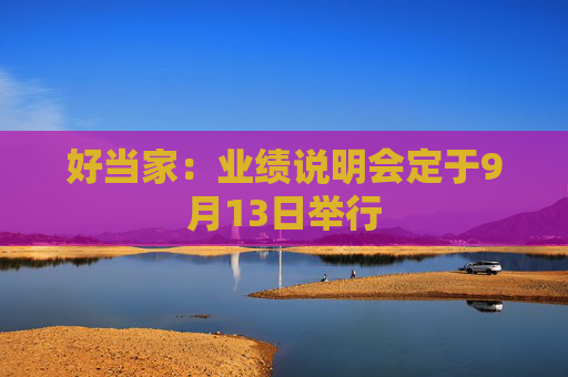 好当家：业绩说明会定于9月13日举行