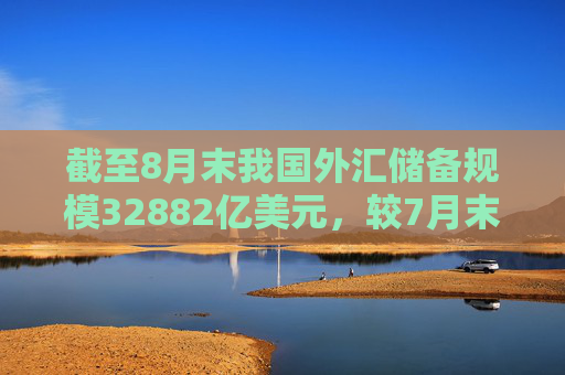 截至8月末我国外汇储备规模32882亿美元，较7月末上升318亿美元