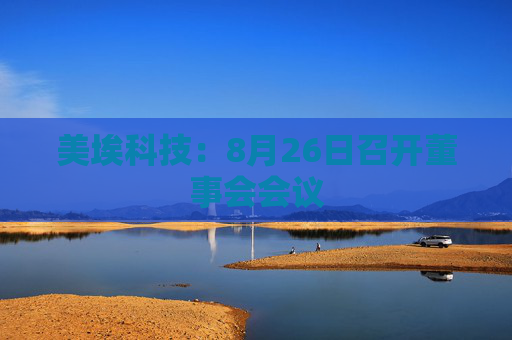 美埃科技：8月26日召开董事会会议