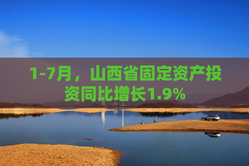 1-7月，山西省固定资产投资同比增长1.9%